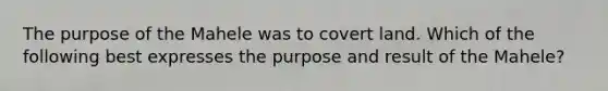 The purpose of the Mahele was to covert land. Which of the following best expresses the purpose and result of the Mahele?