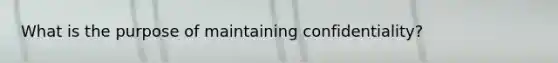 What is the purpose of maintaining confidentiality?