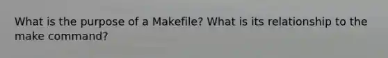 What is the purpose of a Makefile? What is its relationship to the make command?