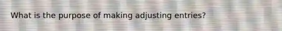 What is the purpose of making adjusting entries?