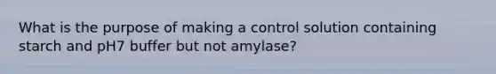 What is the purpose of making a control solution containing starch and pH7 buffer but not amylase?