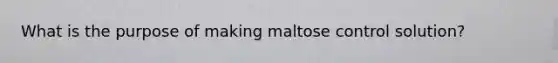 What is the purpose of making maltose control solution?