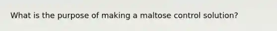 What is the purpose of making a maltose control solution?