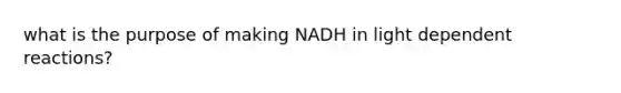 what is the purpose of making NADH in light dependent reactions?