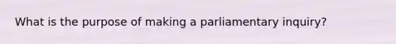 What is the purpose of making a parliamentary inquiry?