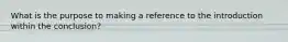 What is the purpose to making a reference to the introduction within the conclusion?