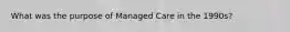 What was the purpose of Managed Care in the 1990s?