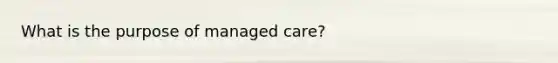 What is the purpose of managed care?