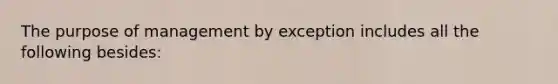 The purpose of management by exception includes all the following besides: