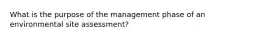 What is the purpose of the management phase of an environmental site assessment?