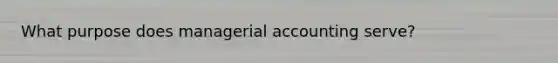 What purpose does managerial accounting serve?