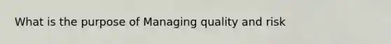 What is the purpose of Managing quality and risk