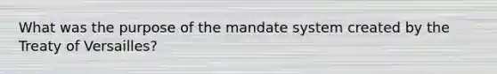 What was the purpose of the mandate system created by the Treaty of Versailles?