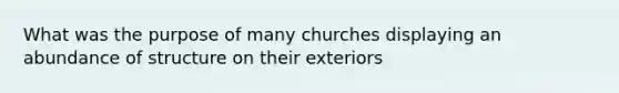 What was the purpose of many churches displaying an abundance of structure on their exteriors