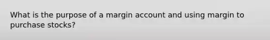 What is the purpose of a margin account and using margin to purchase stocks?