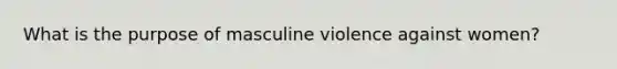 What is the purpose of masculine violence against women?