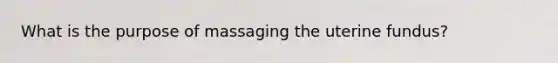 What is the purpose of massaging the uterine fundus?