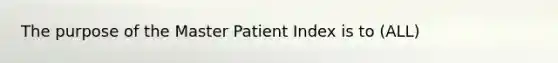 The purpose of the Master Patient Index is to (ALL)