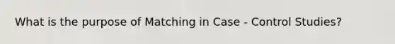 What is the purpose of Matching in Case - Control Studies?
