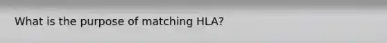 What is the purpose of matching HLA?