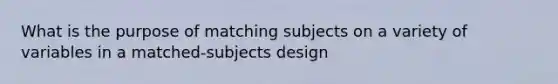 What is the purpose of matching subjects on a variety of variables in a matched-subjects design