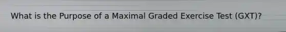 What is the Purpose of a Maximal Graded Exercise Test (GXT)?