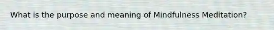 What is the purpose and meaning of Mindfulness Meditation?