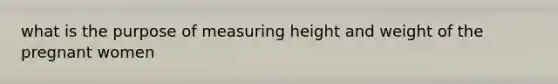 what is the purpose of measuring height and weight of the pregnant women