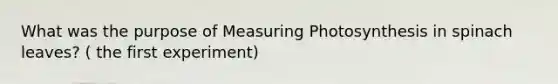 What was the purpose of Measuring Photosynthesis in spinach leaves? ( the first experiment)