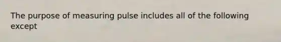 The purpose of measuring pulse includes all of the following except