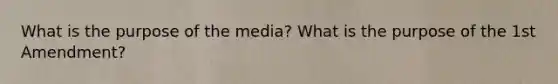 What is the purpose of the media? What is the purpose of the 1st Amendment?