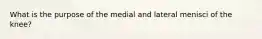 What is the purpose of the medial and lateral menisci of the knee?