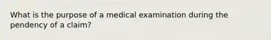 What is the purpose of a medical examination during the pendency of a claim?