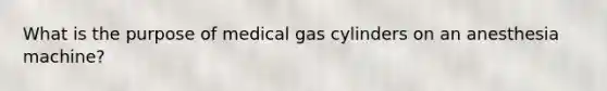 What is the purpose of medical gas cylinders on an anesthesia machine?