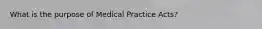 What is the purpose of Medical Practice Acts?