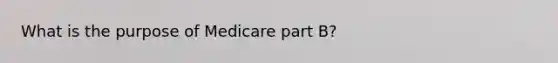 What is the purpose of Medicare part B?