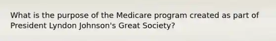 What is the purpose of the Medicare program created as part of President Lyndon Johnson's Great Society?