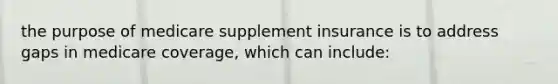 the purpose of medicare supplement insurance is to address gaps in medicare coverage, which can include: