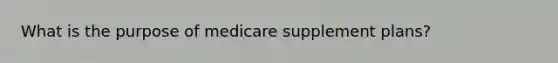 What is the purpose of medicare supplement plans?