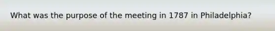 What was the purpose of the meeting in 1787 in Philadelphia?