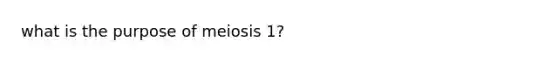 what is the purpose of meiosis 1?