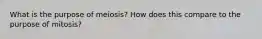 What is the purpose of meiosis? How does this compare to the purpose of mitosis?