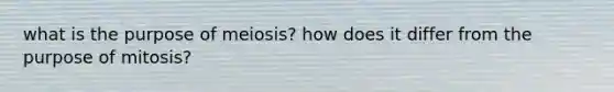 what is the purpose of meiosis? how does it differ from the purpose of mitosis?