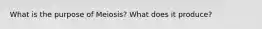 What is the purpose of Meiosis? What does it produce?