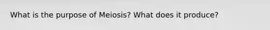 What is the purpose of Meiosis? What does it produce?