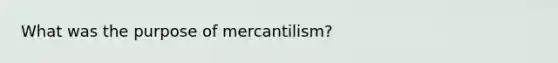 What was the purpose of mercantilism?