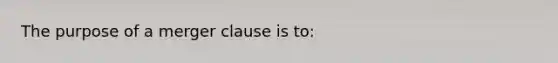 The purpose of a merger clause is to: