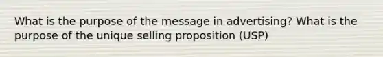 What is the purpose of the message in advertising? What is the purpose of the unique selling proposition (USP)