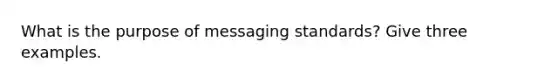 What is the purpose of messaging standards? Give three examples.