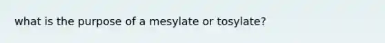 what is the purpose of a mesylate or tosylate?